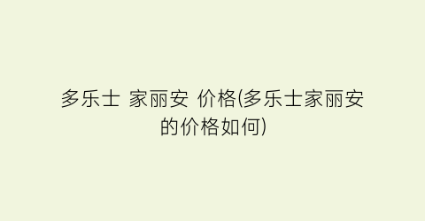 多乐士 家丽安 价格(多乐士家丽安的价格如何)